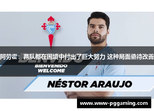 阿劳霍:两队都在困境中付出了巨大努力 这种局面亟待改善 阿劳霍:两队都在困境中付出了巨大努力 这种局面亟待改善