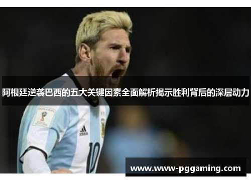 阿根廷逆袭巴西的五大关键因素全面解析揭示胜利背后的深层动力 阿根廷逆袭巴西的五大关键因素全面解析揭示胜利背后的深层动力