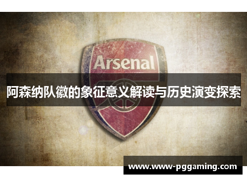 阿森纳队徽的象征意义解读与历史演变探索 阿森纳队徽的象征意义解读与历史演变探索