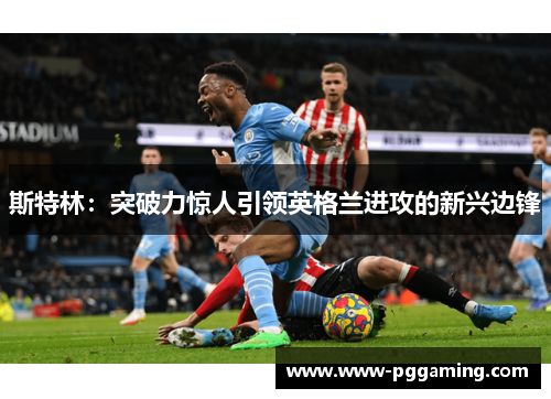 斯特林：突破力惊人引领英格兰进攻的新兴边锋