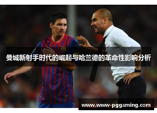 曼城新射手时代的崛起与哈兰德的革命性影响分析