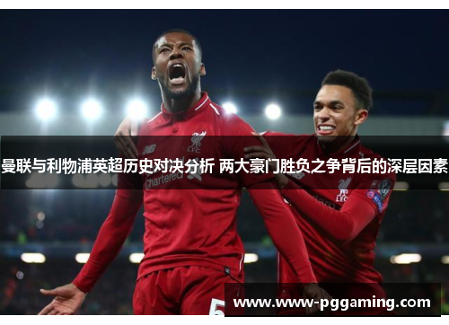 曼联与利物浦英超历史对决分析 两大豪门胜负之争背后的深层因素 曼联与利物浦英超历史对决分析 两大豪门胜负之争背后的深层因素