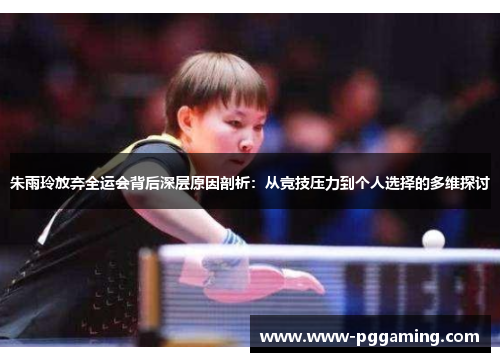 朱雨玲放弃全运会背后深层原因剖析:从竞技压力到个人选择的多维探讨 朱雨玲放弃全运会背后深层原因剖析:从竞技压力到个人选择的多维探讨