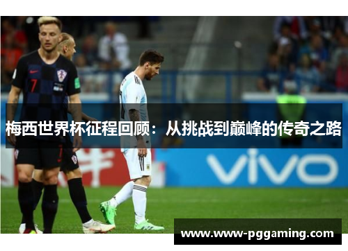 梅西世界杯征程回顾：从挑战到巅峰的传奇之路