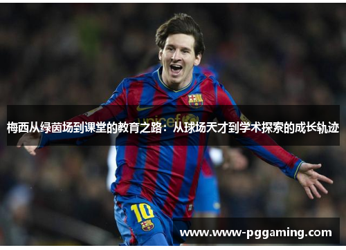 梅西从绿茵场到课堂的教育之路：从球场天才到学术探索的成长轨迹