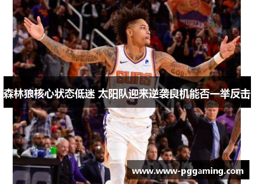 森林狼核心状态低迷 太阳队迎来逆袭良机能否一举反击