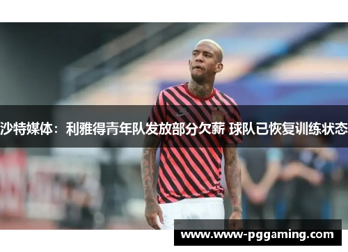 沙特媒体：利雅得青年队发放部分欠薪 球队已恢复训练状态