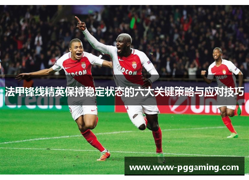 法甲锋线精英保持稳定状态的六大关键策略与应对技巧