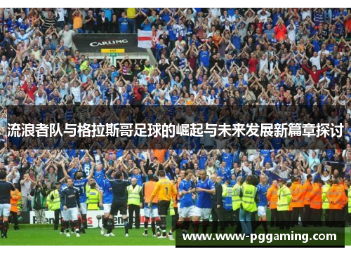 流浪者队与格拉斯哥足球的崛起与未来发展新篇章探讨