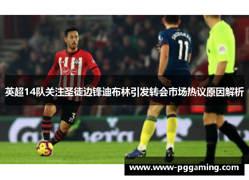 英超14队关注圣徒边锋迪布林引发转会市场热议原因解析