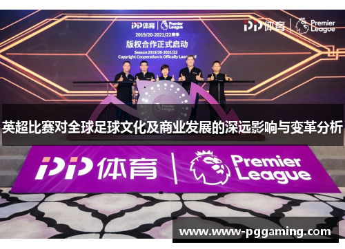 英超比赛对全球足球文化及商业发展的深远影响与变革分析 英超比赛对全球足球文化及商业发展的深远影响与变革分析